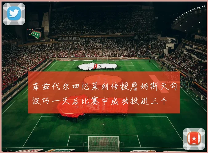 菲兹代尔回忆莱利传授詹姆斯天勾技巧一天后比赛中成功投进三个