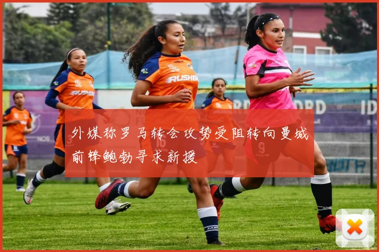 外媒称罗马转会攻势受阻转向曼城前锋鲍勃寻求新援